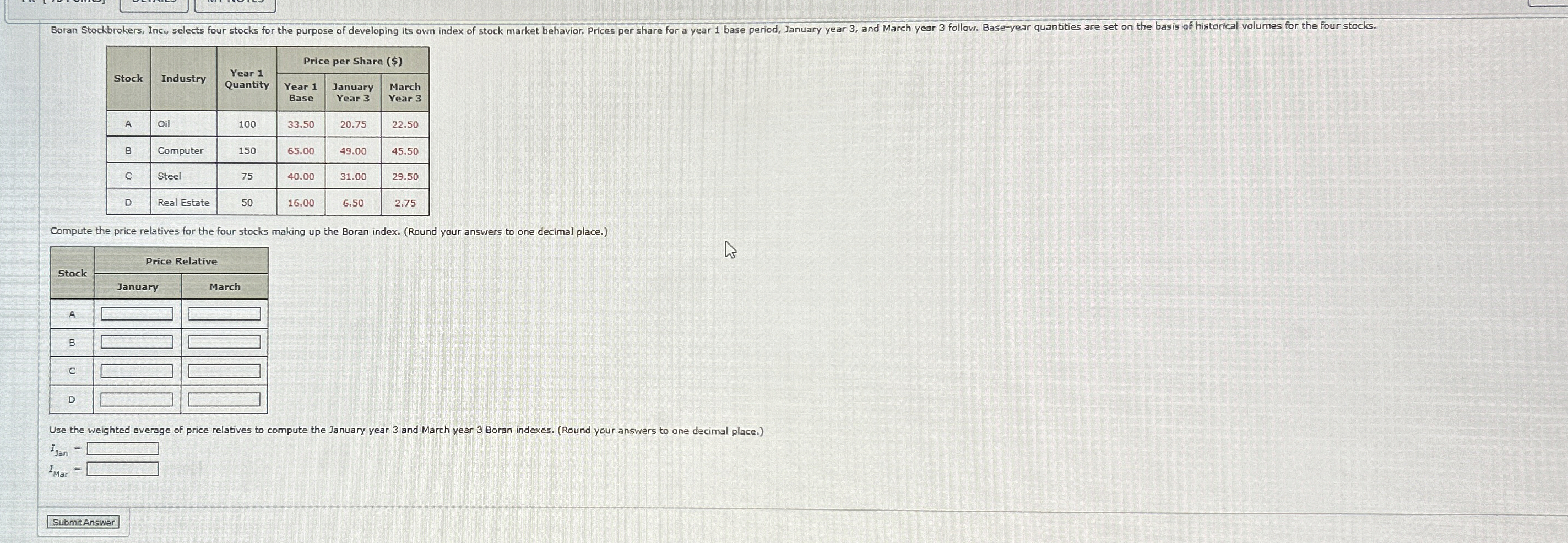  \table[[Stock,Industry,\table[[Year 1],[Quantity]],Price per Share ($)],[\table[[January],[Year 3]],\table[[March],[Year 3]],],[A,Oil,100,33.50,20.75,22.50],[B,Computer,150,65.00,49.00,45.50],[C,Steel,75,40.00,31.00,29.50],[D,Real Estate,50,16.00,6.50,2.75]] Compute the price