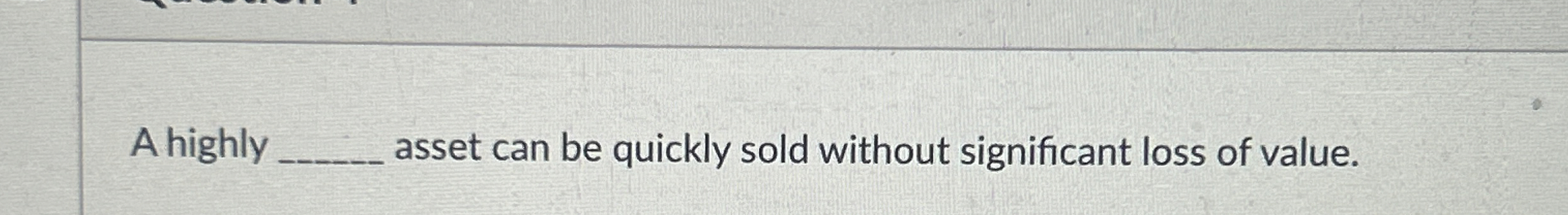  A highly q, asset can be quickly sold without significant loss