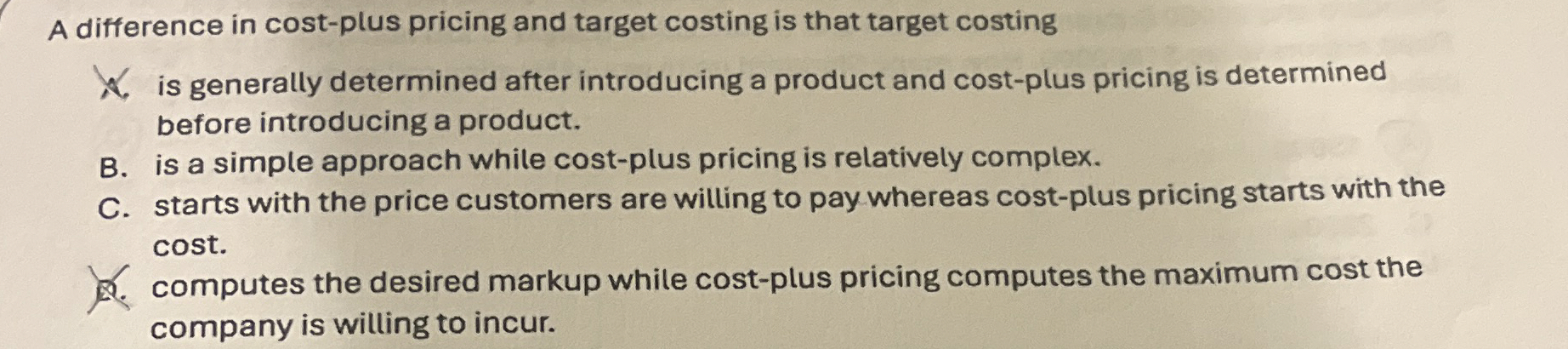  A difference in cost-plus pricing and target costing is that target