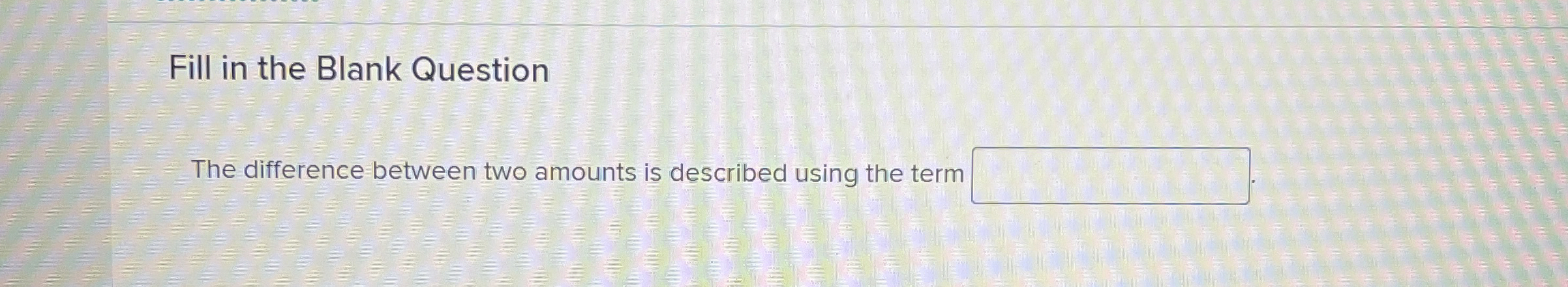  Fill in the Blank Question The difference between two amounts is