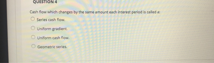  QUESTION 4 Cash flow which changes by the same amount each