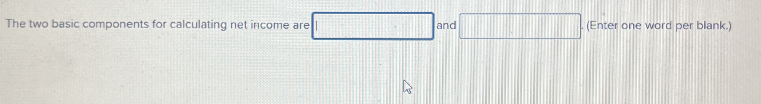  The two basic components for calculating net income are and (Enter
