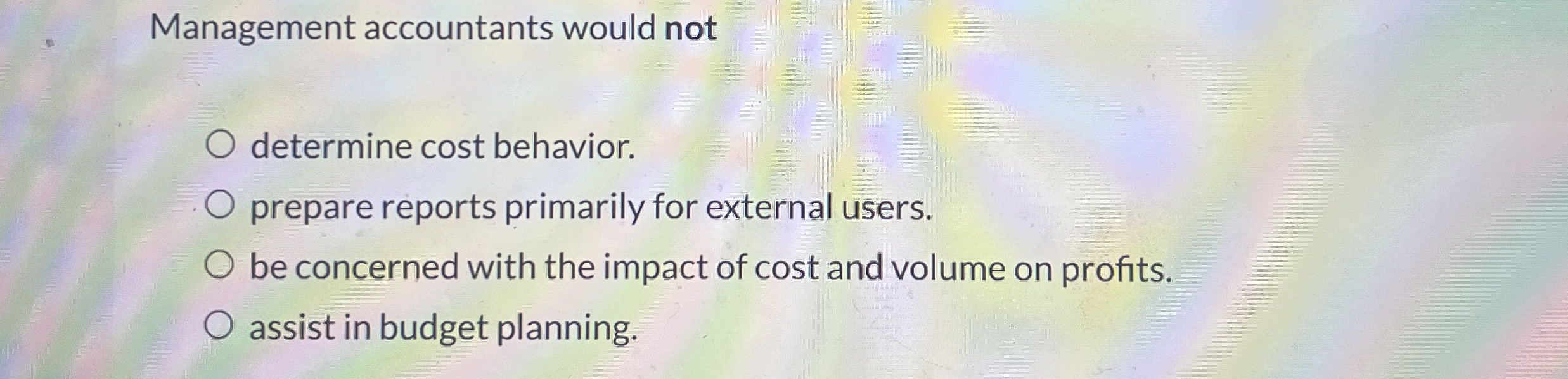  Management accountants would not determine cost behavior. prepare reports primarily for