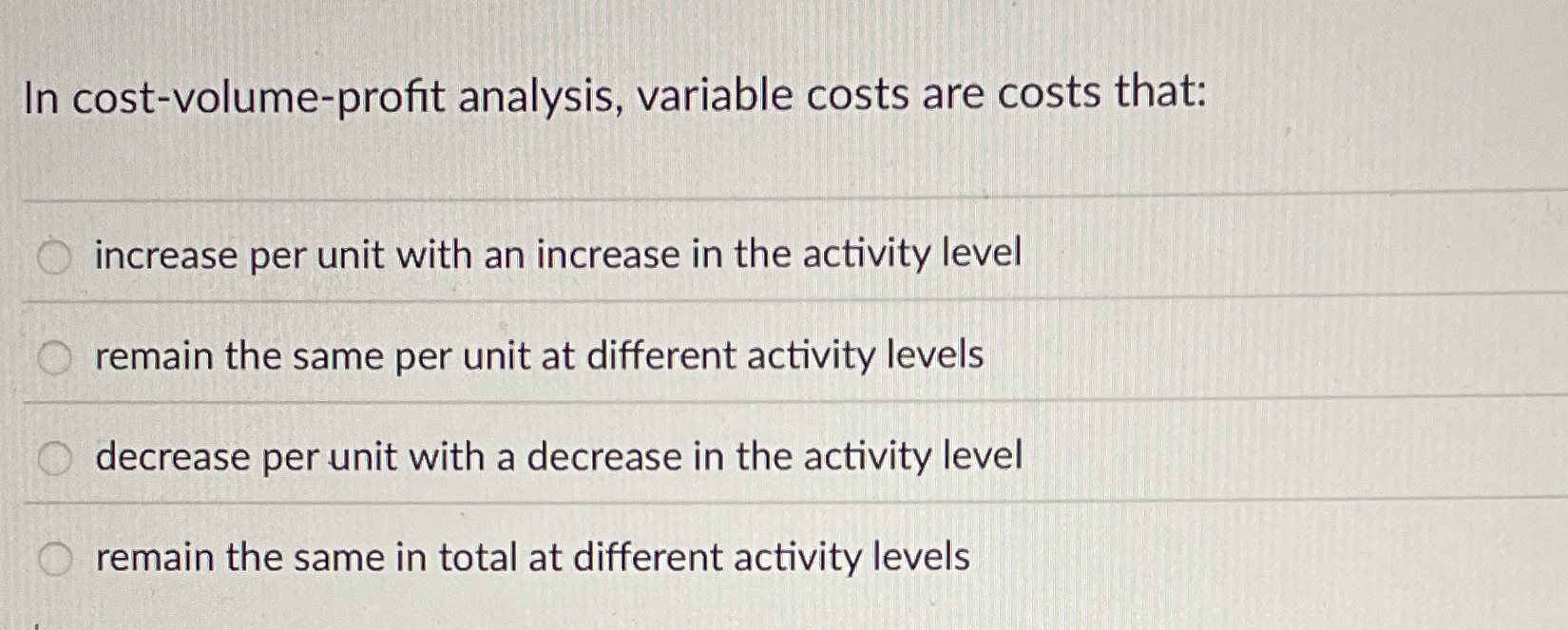  In cost-volume-profit analysis, variable costs are costs that: increase per unit