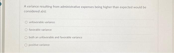  A variance resulting from administrative expenses being higher than expected would