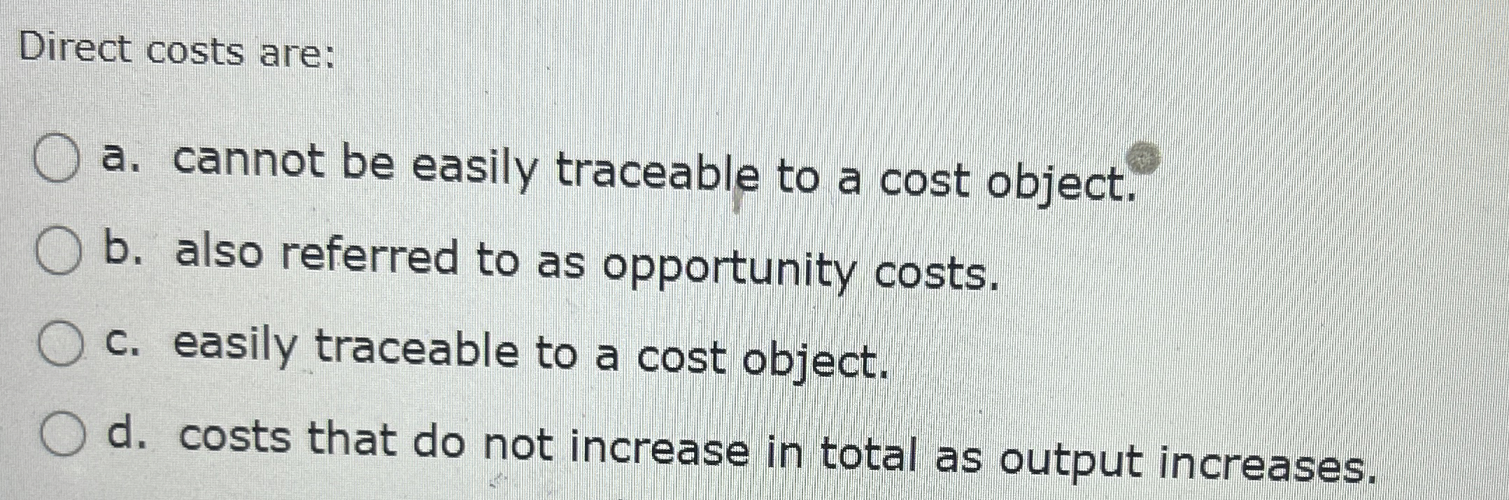  Direct costs are: a. cannot be easily traceable to a cost
