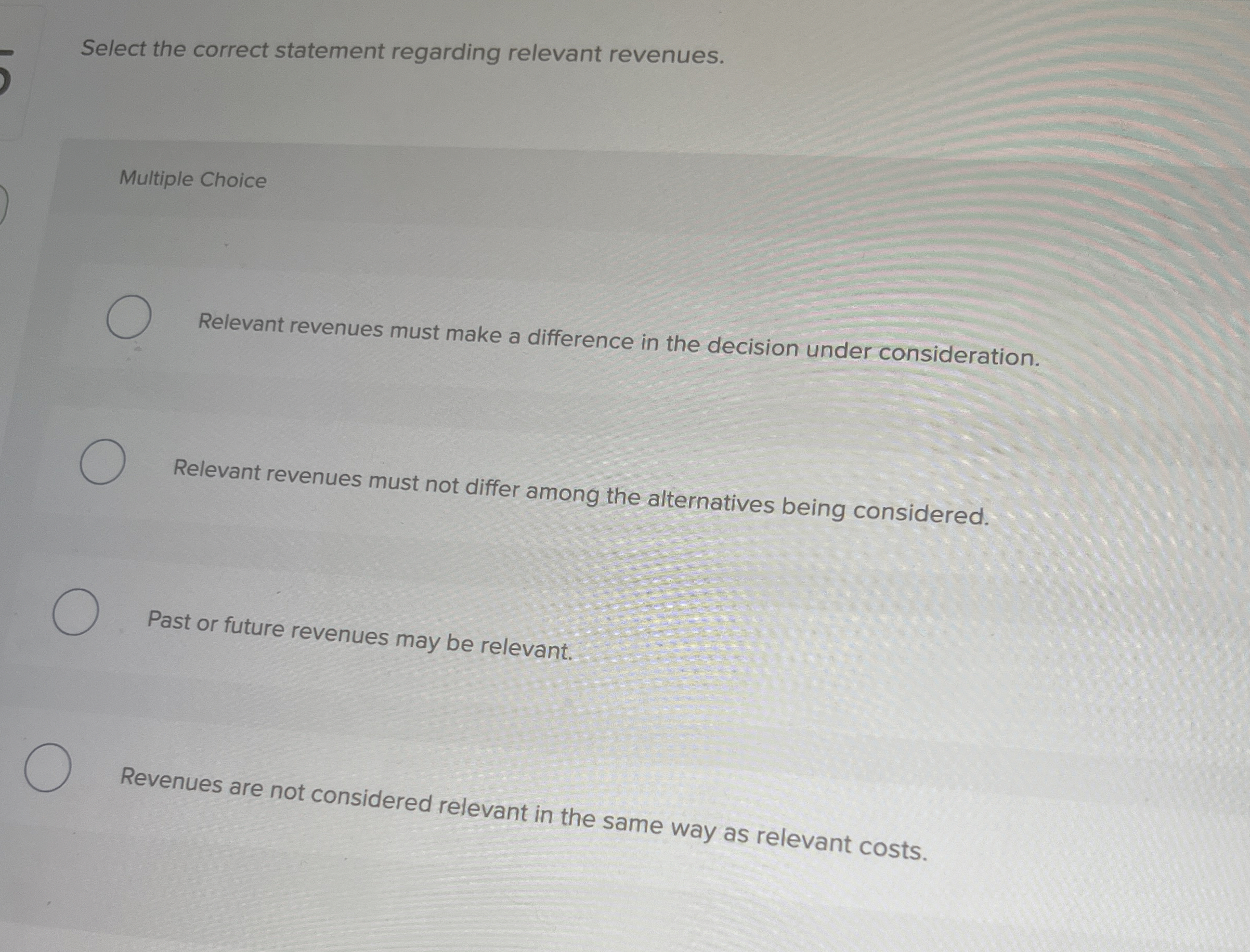  Select the correct statement regarding relevant revenues. Multiple Choice Relevant revenues