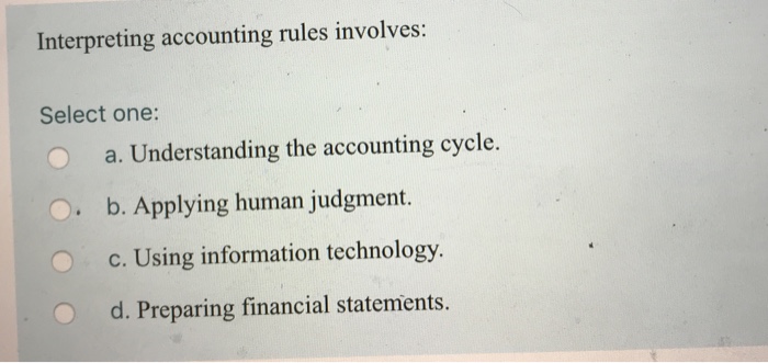  Interpreting accounting rules involves: Select one: o a. Understanding the accounting