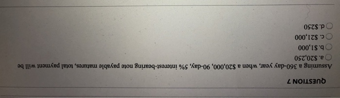  QUESTION 7 Assuming a 360-day year, when a $20,000, 90-day, 5