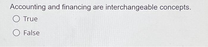  Accounting and financing are interchangeable concepts. O True O False Accounting
