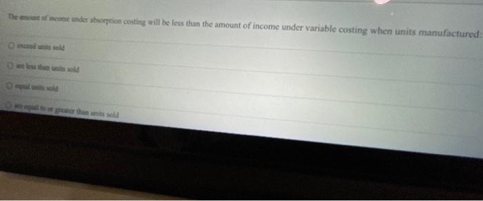  The one under absorption costing will be less than the amount