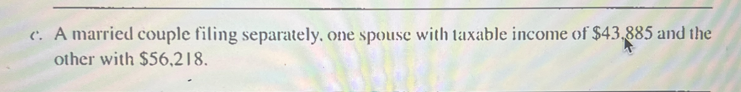  c. A married couple filing separately, one spouse with taxable income