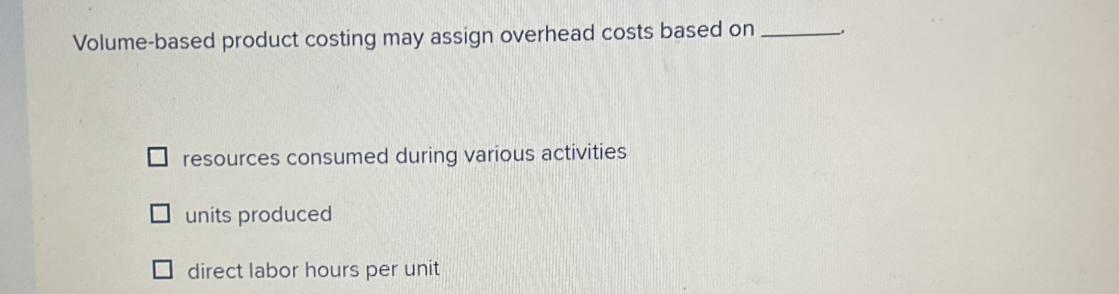  Volume-based product costing may assign overhead costs based on resources consumed