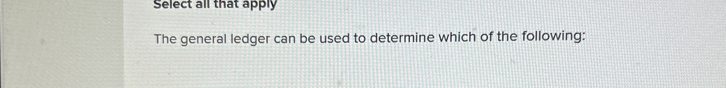  Select all that apply The general ledger can be used to
