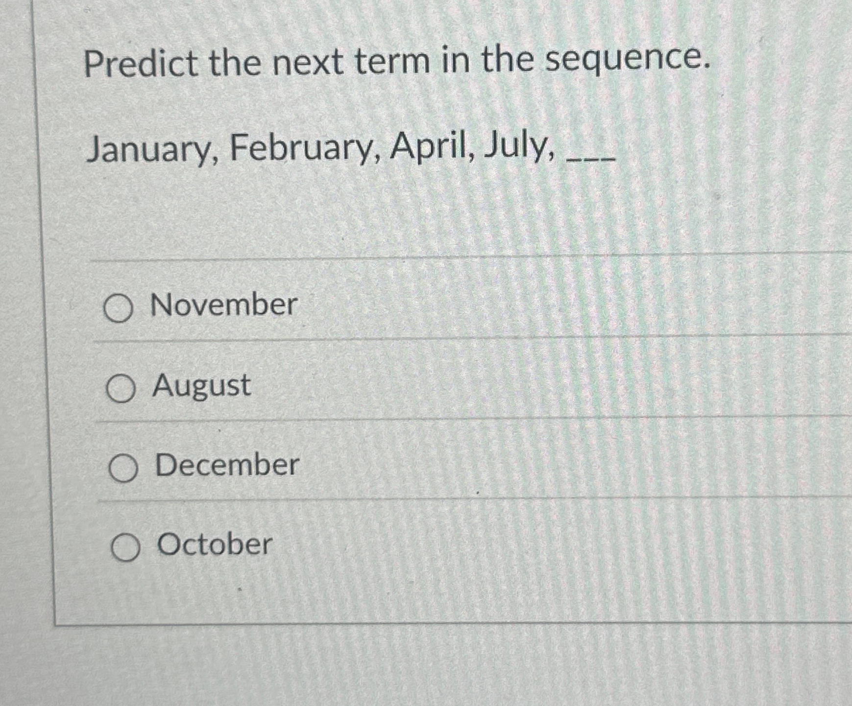  Predict the next term in the sequence. January, February, April, July,
