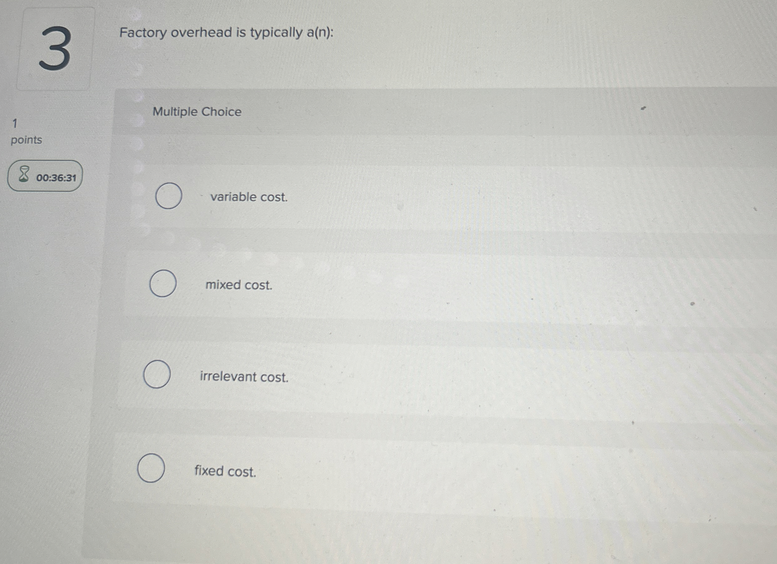  Factory overhead is typically a(n): 1 Multiple Choice points 00:36:31 variable