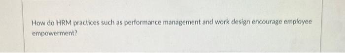 answer How do HRM practices such as performance management and work design