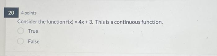  Consider the function f(x)=4x+3. This is a continuous function. True False