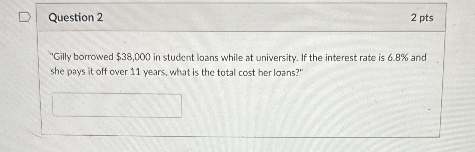  Question 2 "Gilly borrowed $38,000 in student loans while at university.