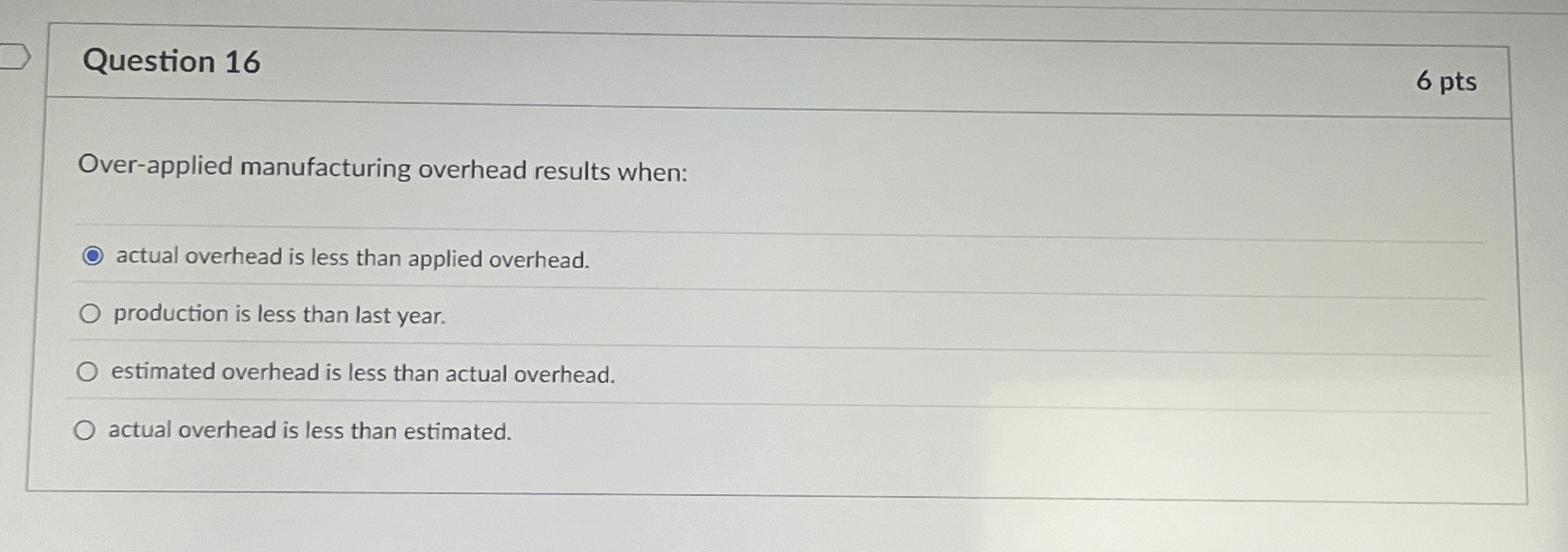  Question 16 Over-applied manufacturing overhead results when: actual overhead is less