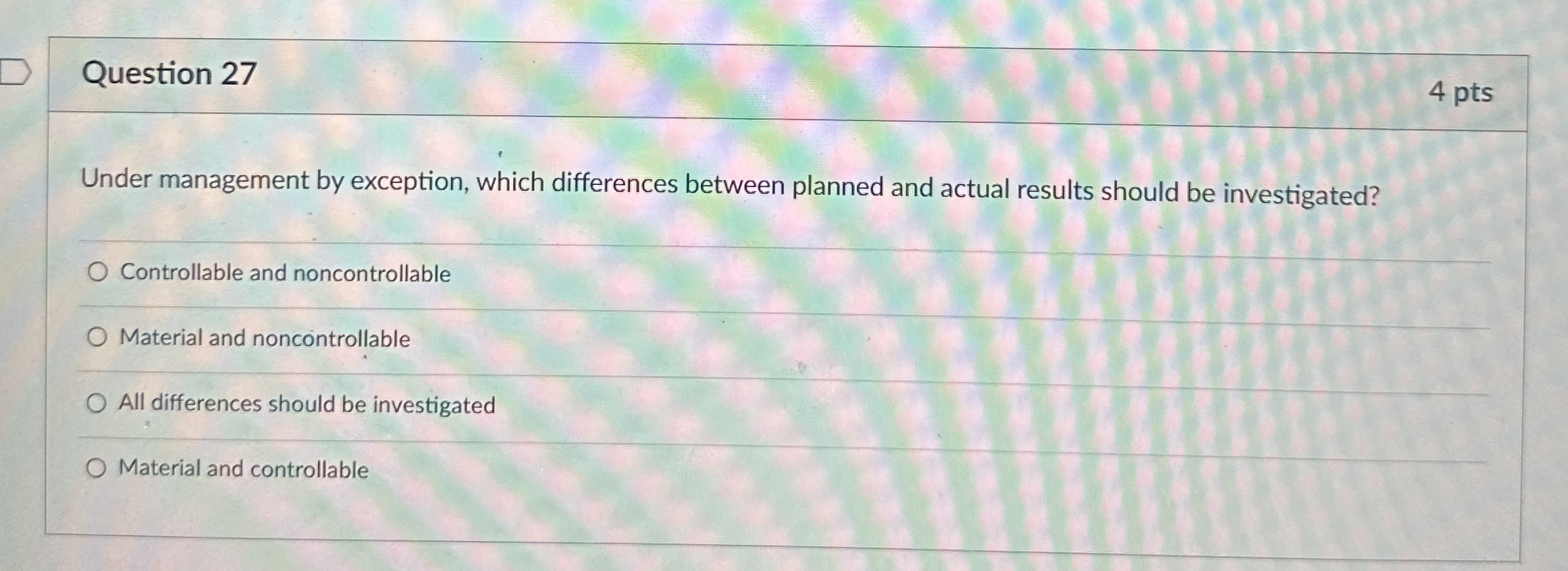  Question 27 4 pts Under management by exception, which differences between