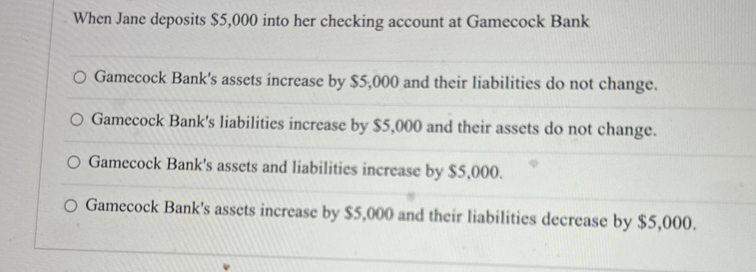  When Jane deposits $5,000 into her checking account at Gamecock Bank