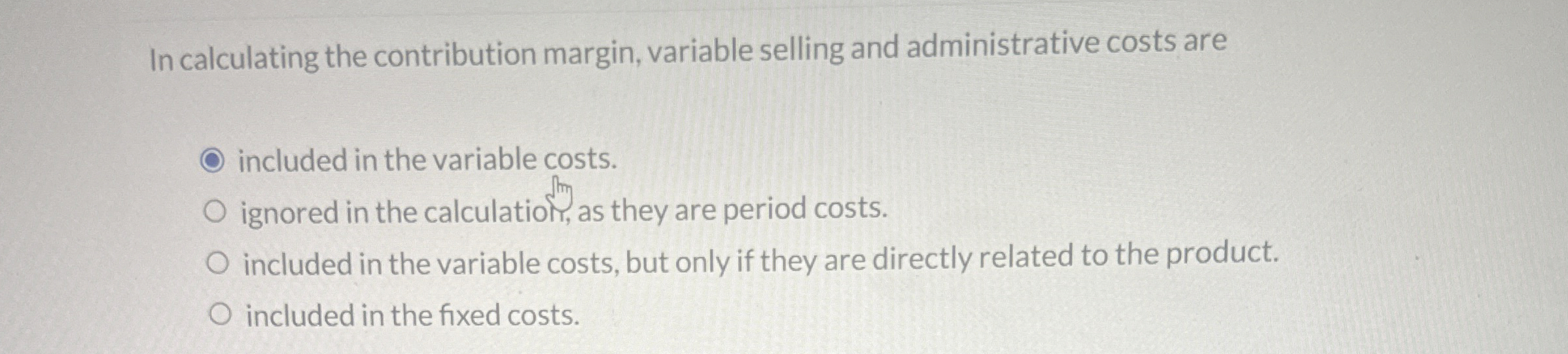  In calculating the contribution margin, variable selling and administrative costs are