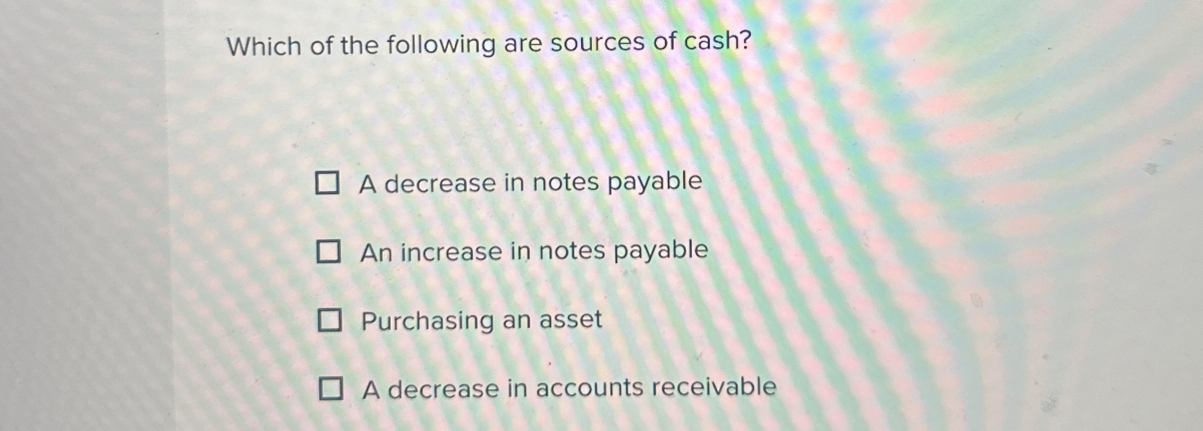  Which of the following are sources of cash? A decrease in