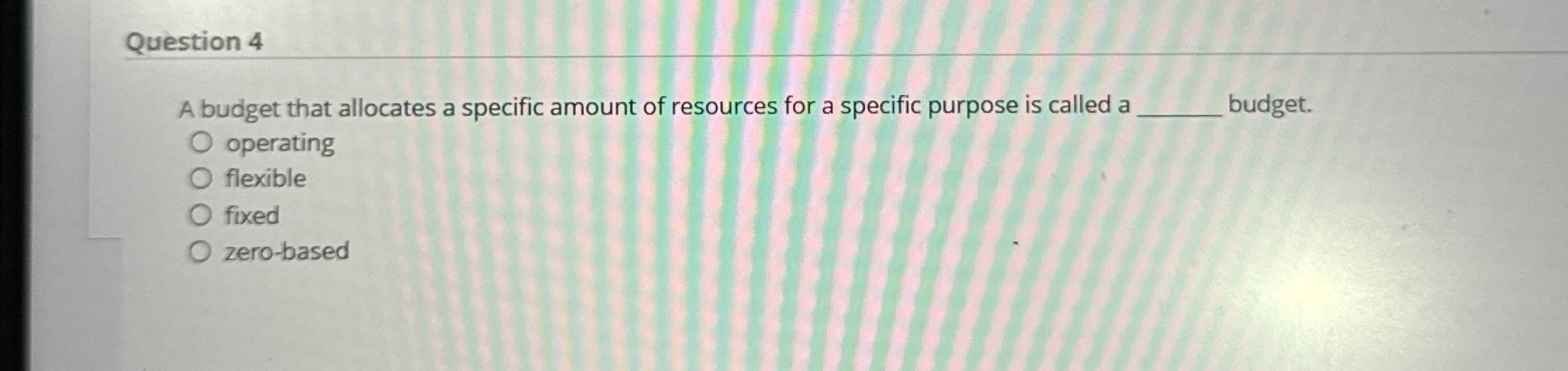  Question 4 A budget that allocates a specific amount of resources