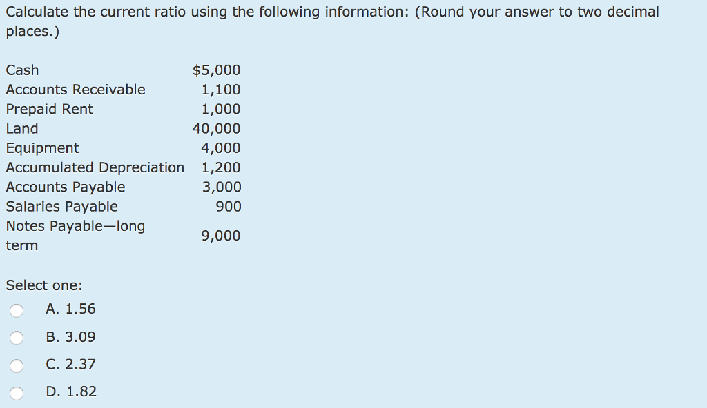 Calculate the current ratio using the following information: (Round your answer