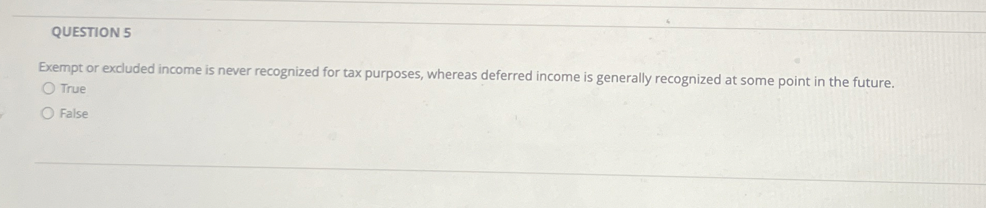  QUESTION 5 Exempt or excluded income is never recognized for tax