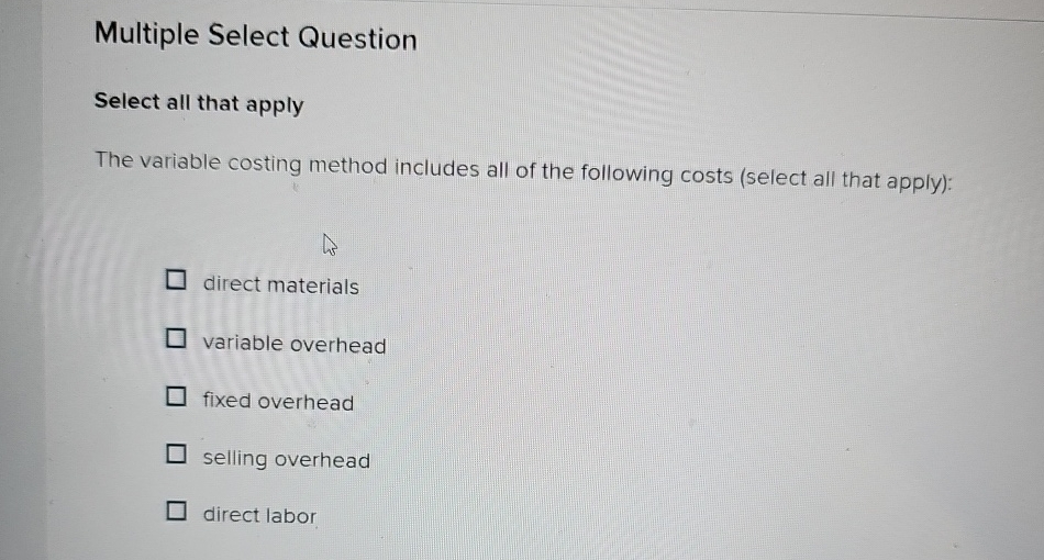  Multiple Select Question Select all that apply The variable costing method