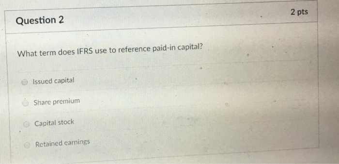  Question 2 2 pts What term does IFRS use to reference