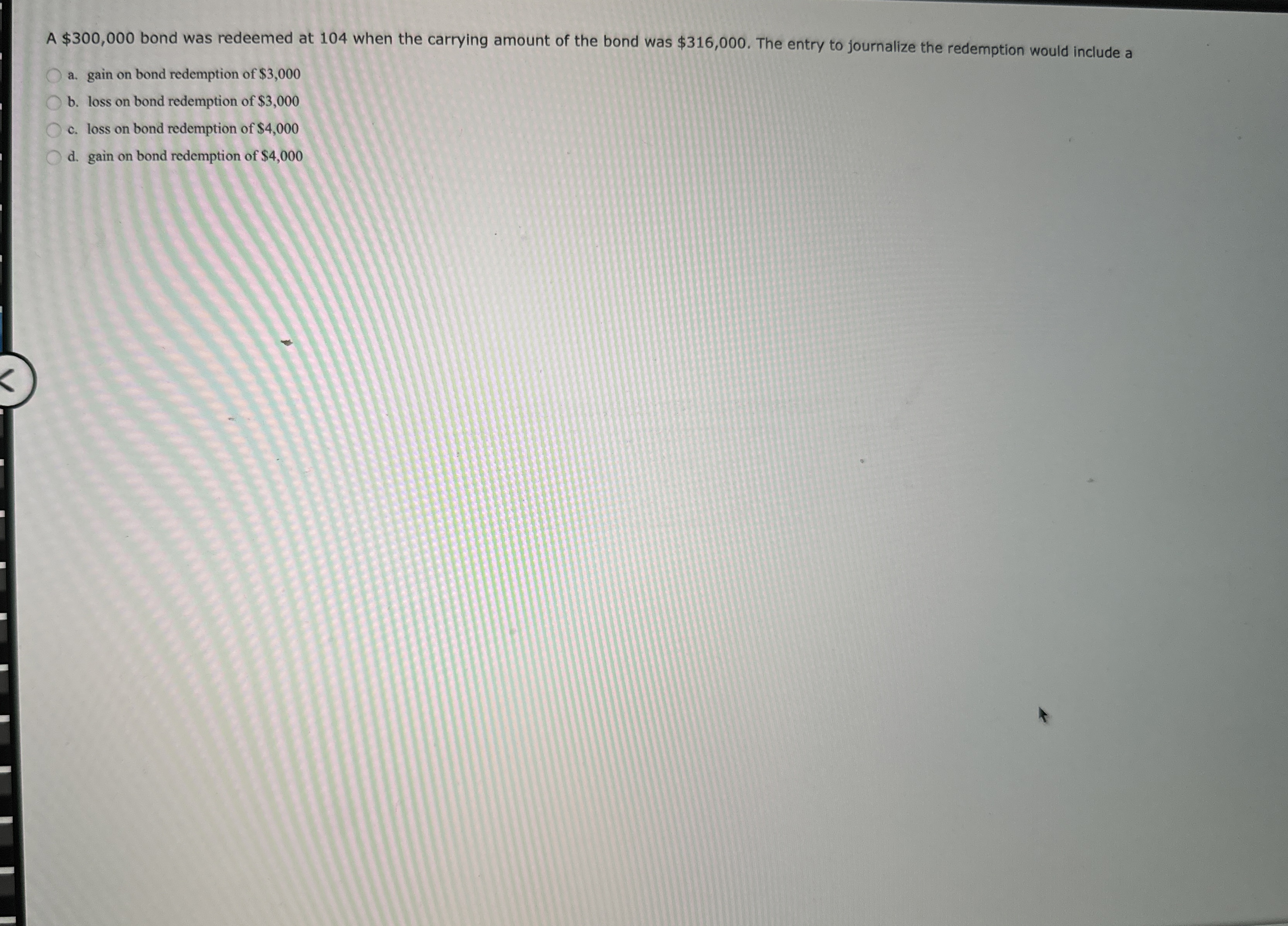  A $300,000 bond was redeemed at 104 when the carrying amount