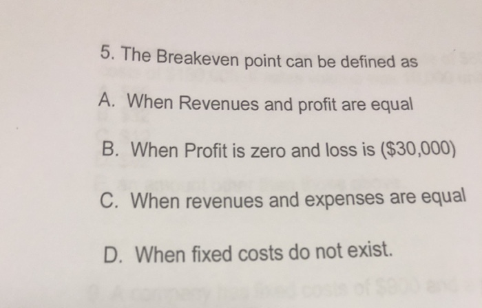  5. The Breakeven point can be defined as A. When Revenues