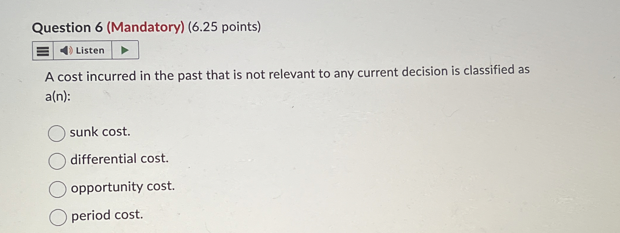  Question 6(Mandatory)(6.25 points) Listen A cost incurred in the past that