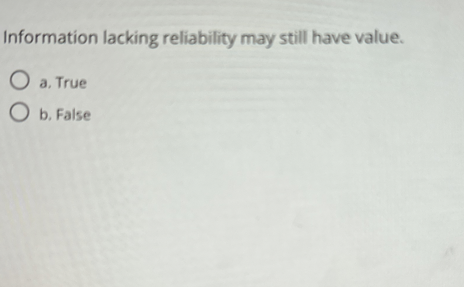  Information lacking reliability may still have value. a. True b. False