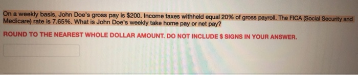  On a weekly basis, John Doe's gross pay is $200. Income