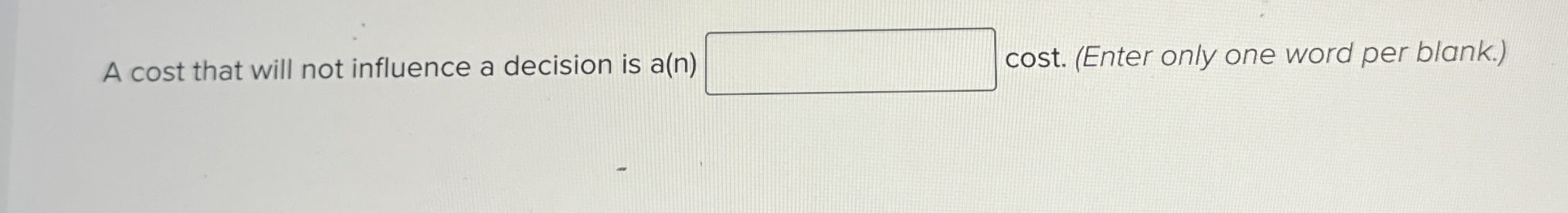  A cost that will not influence a decision is a(n) cost.(Enter