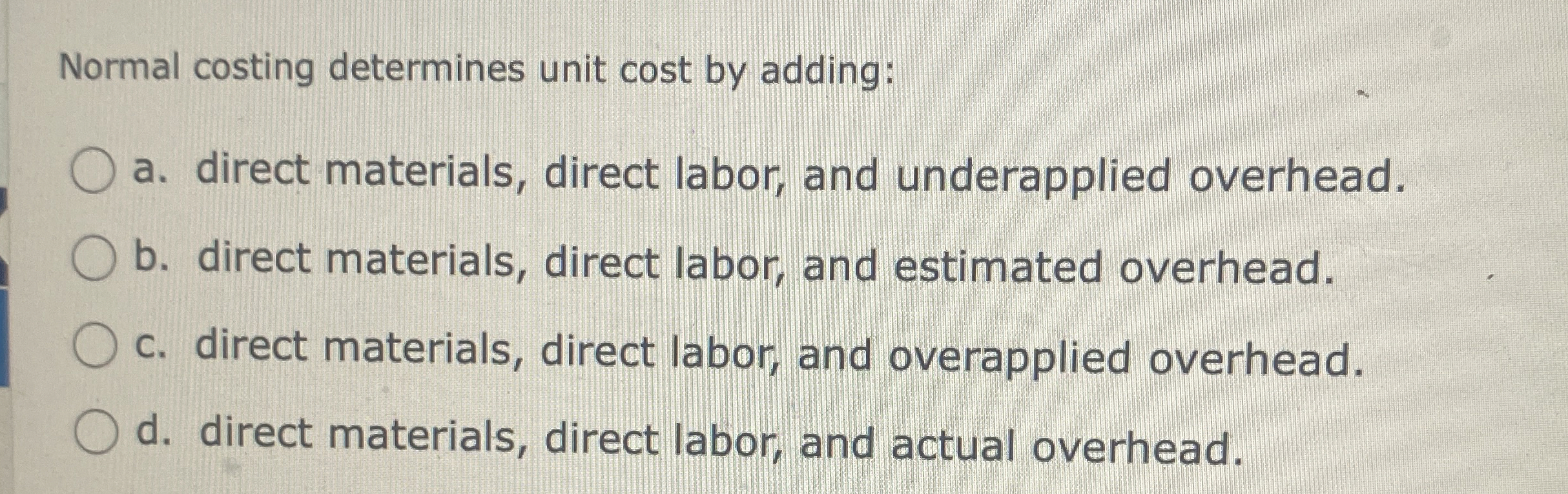  Normal costing determines unit cost by adding: a. direct materials, direct