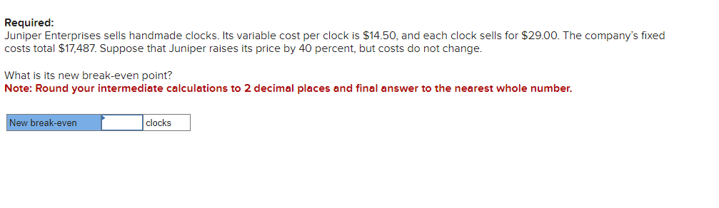  Required: Juniper Enterprises sells handmade clocks. Its variable cost per clock