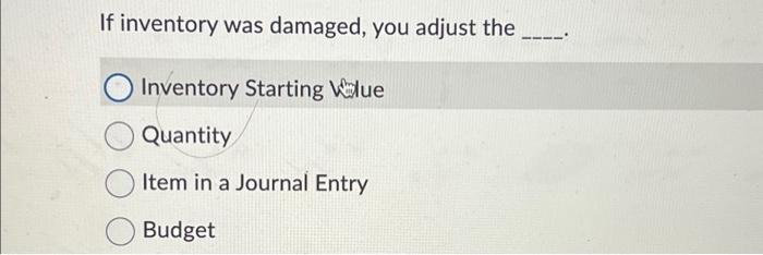  If inventory was damaged, you adjust the _______. Inventory Starting Value