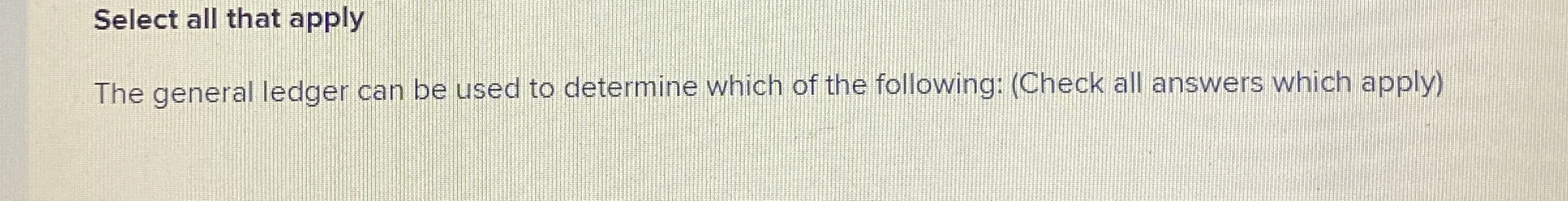  Select all that apply The general ledger can be used to