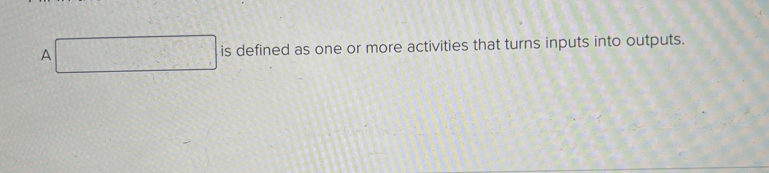  A is defined as one or more activities that turns inputs
