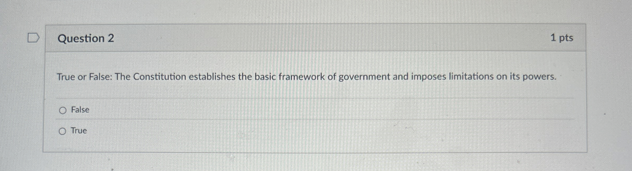  Question 2 True or False: The Constitution establishes the basic framework