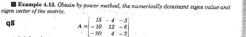 Example 4.12. Obtain by power method, the numerically dominant eigen value
