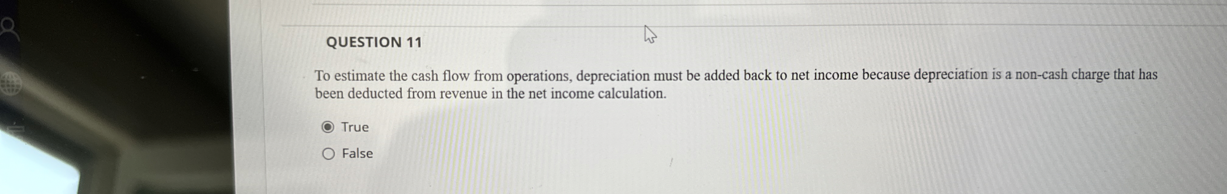  QUESTION 11 To estimate the cash flow from operations, depreciation must