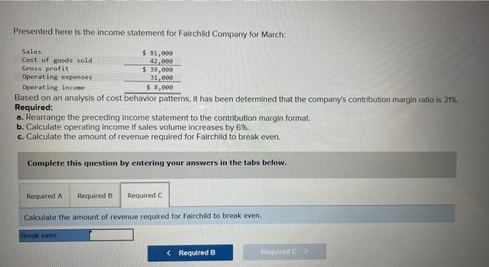 has been determined that the company's contribution margin ratio is 31%. Required: