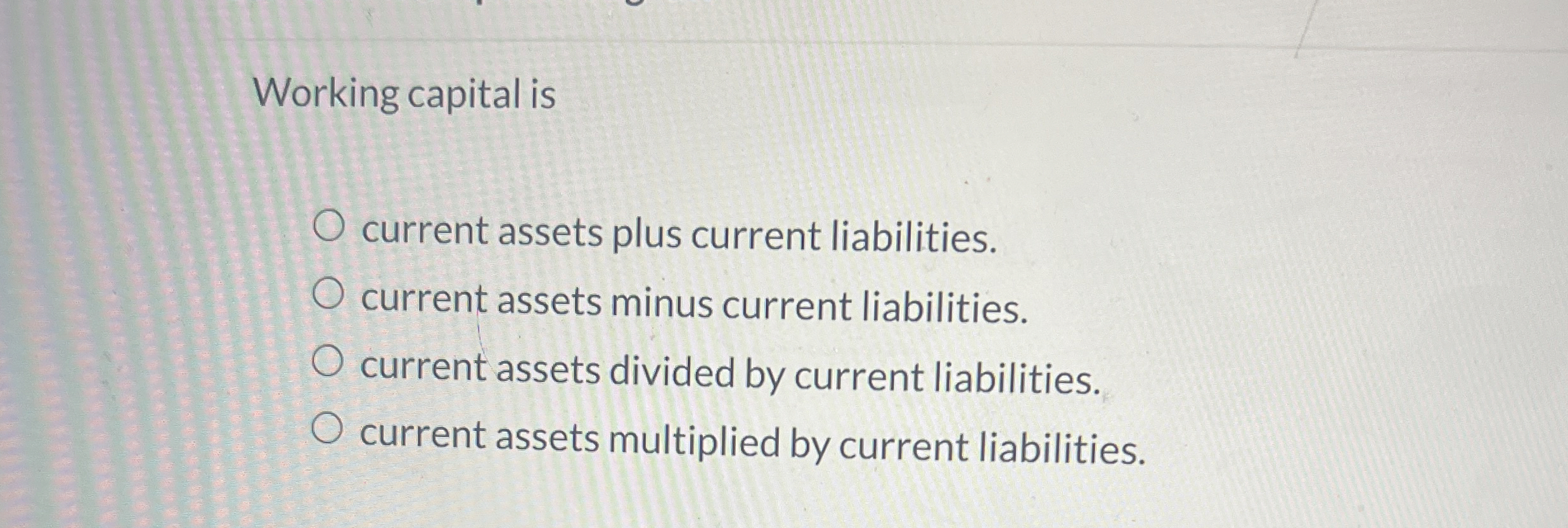  Working capital is current assets plus current liabilities. current assets minus
