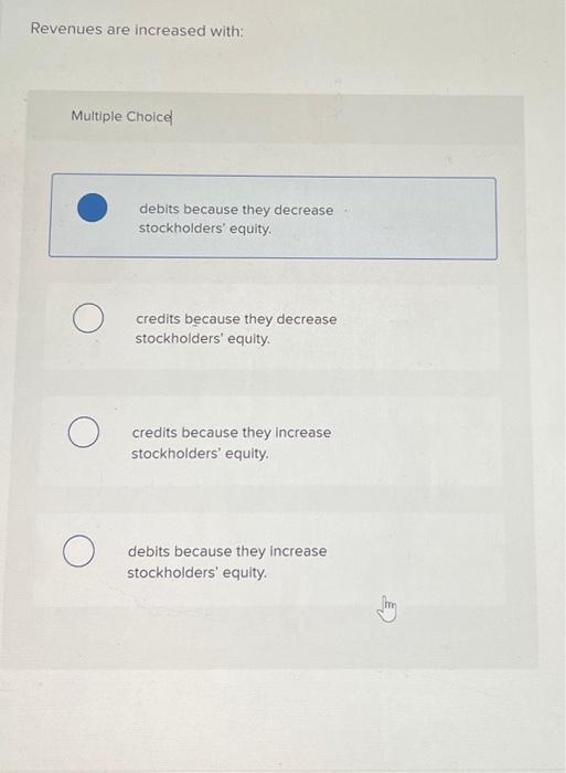  Revenues are increased with: Multiple Choice debits because they decrease stockholders'